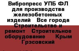 Вибропресс УПБ-ФЛ для производства железобетонных изделий - Все города Строительство и ремонт » Строительное оборудование   . Крым,Грэсовский